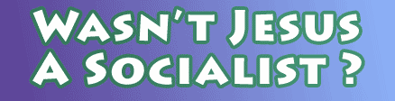 Wasnt Jesus a Socialist?